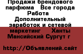 Продажи брендового парфюма - Все города Работа » Дополнительный заработок и сетевой маркетинг   . Ханты-Мансийский,Сургут г.